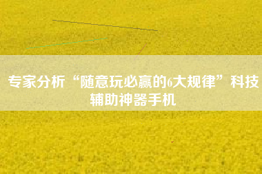专家分析“随意玩必赢的6大规律”科技辅助神器手机