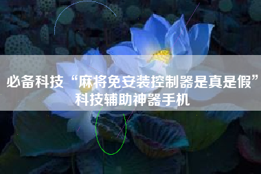 必备科技“麻将免安装控制器是真是假	”科技辅助神器手机