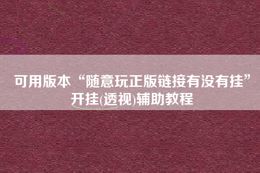 可用版本“随意玩正版链接有没有挂”开挂(透视)辅助教程