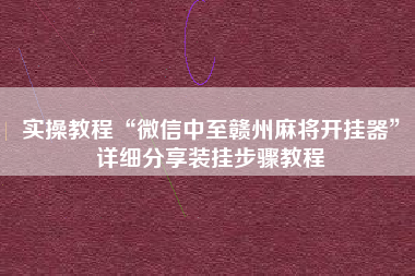 实操教程“微信中至赣州麻将开挂器”详细分享装挂步骤教程