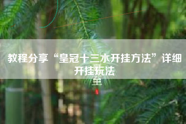 教程分享“皇冠十三水开挂方法”详细开挂玩法