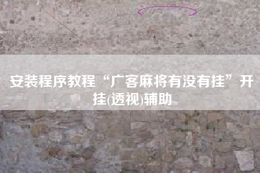 安装程序教程“广客麻将有没有挂	”开挂(透视)辅助