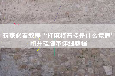 玩家必看教程“打麻将有挂是什么意思”附开挂脚本详细教程