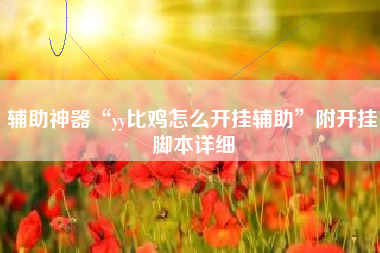 辅助神器“yy比鸡怎么开挂辅助”附开挂脚本详细