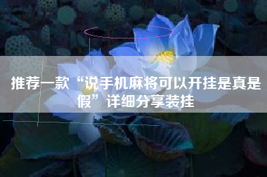 推荐一款“说手机麻将可以开挂是真是假	”详细分享装挂