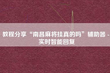 教程分享“南昌麻将挂真的吗”辅助器 - 实时智能回复