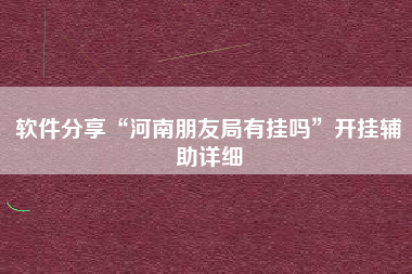 软件分享“河南朋友局有挂吗	”开挂辅助详细