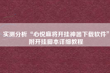 实测分析“心悦麻将开挂神器下载软件	”附开挂脚本详细教程