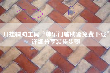 开挂辅助工具“牌乐门辅助器免费下载”详细分享装挂步骤