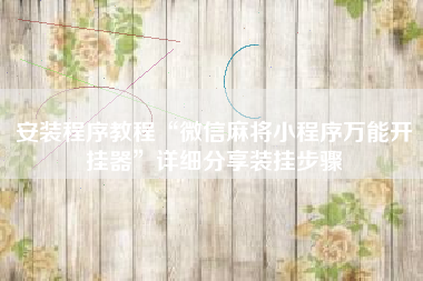 安装程序教程“微信麻将小程序万能开挂器	”详细分享装挂步骤