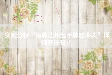 实测分析“短牌德州起手牌胜率表	”详细开挂玩法