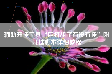 辅助开挂工具“麻将胡了有没有挂	”附开挂脚本详细教程