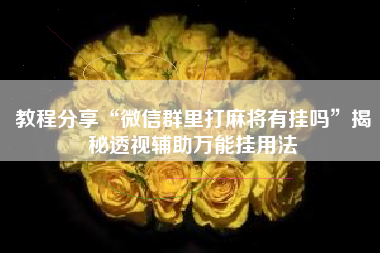 教程分享“微信群里打麻将有挂吗	”揭秘透视辅助万能挂用法