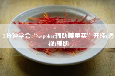 3分钟学会“wepoker辅助哪里买	”开挂(透视)辅助