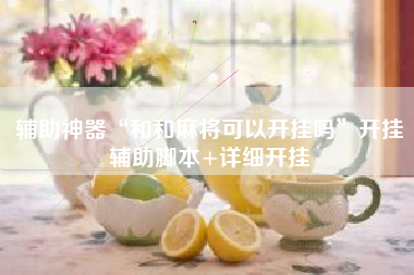 辅助神器“和和麻将可以开挂吗”开挂辅助脚本+详细开挂