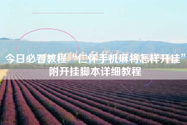 今日必看教程“仁怀手机麻将怎样开挂”附开挂脚本详细教程