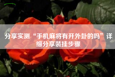 分享实测“手机麻将有开外卦的吗”详细分享装挂步骤