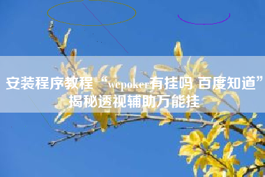 安装程序教程“wepoker有挂吗 百度知道”揭秘透视辅助万能挂