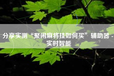 分享实测“聚闲麻将挂如何买”辅助器 - 实时智能
