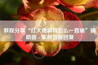 教程分享“打大唐麻将怎么一直输	”辅助器 - 实时智能回复