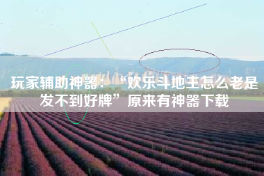 玩家辅助神器：“欢乐斗地主怎么老是发不到好牌”原来有神器下载