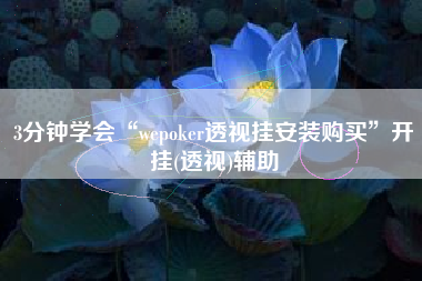 3分钟学会“wepoker透视挂安装购买	”开挂(透视)辅助