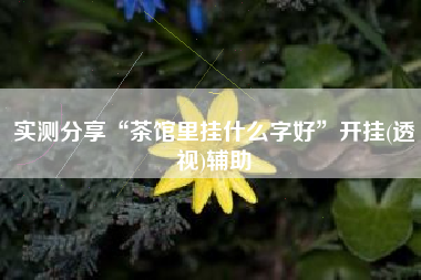 实测分享“茶馆里挂什么字好”开挂(透视)辅助