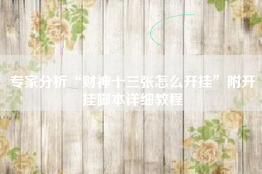 专家分析“财神十三张怎么开挂”附开挂脚本详细教程