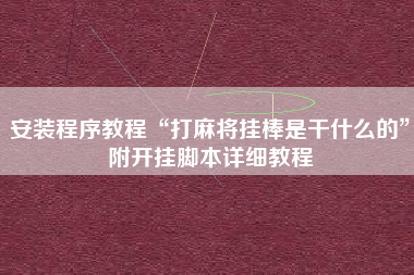 安装程序教程“打麻将挂棒是干什么的”附开挂脚本详细教程