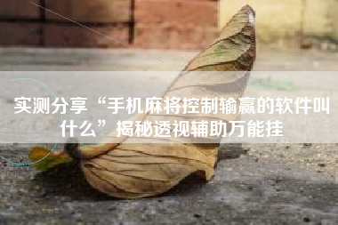 实测分享“手机麻将控制输赢的软件叫什么”揭秘透视辅助万能挂