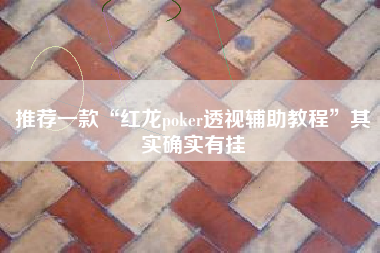 推荐一款“红龙poker透视辅助教程	”其实确实有挂