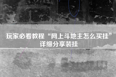 玩家必看教程“网上斗地主怎么买挂”详细分享装挂