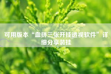 可用版本“血拼三张开挂透视软件	”详细分享装挂