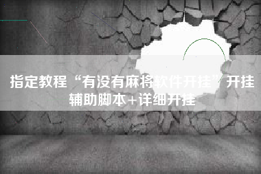 指定教程“有没有麻将软件开挂”开挂辅助脚本+详细开挂