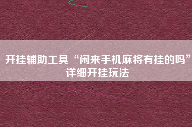 开挂辅助工具“闲来手机麻将有挂的吗	”详细开挂玩法