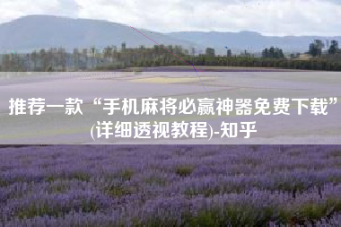 推荐一款“手机麻将必赢神器免费下载	”(详细透视教程)-知乎