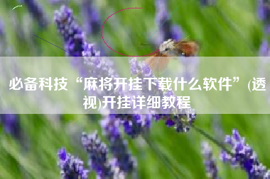 必备科技“麻将开挂下载什么软件”(透视)开挂详细教程