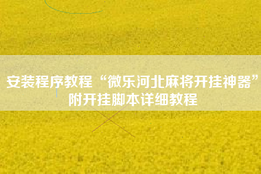 安装程序教程“微乐河北麻将开挂神器	”附开挂脚本详细教程