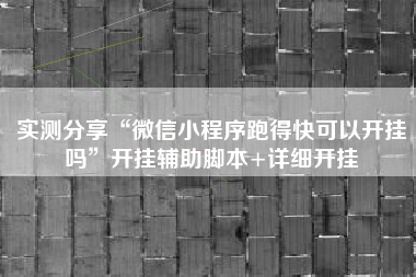 实测分享“微信小程序跑得快可以开挂吗”开挂辅助脚本+详细开挂