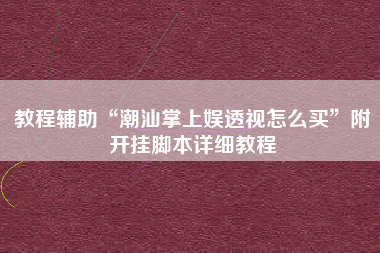 教程辅助“潮汕掌上娱透视怎么买	”附开挂脚本详细教程