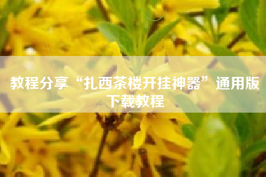 教程分享“扎西茶楼开挂神器	”通用版下载教程