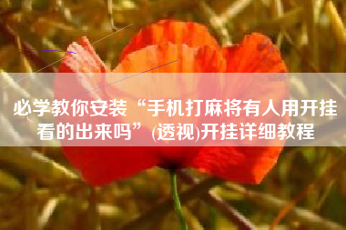 必学教你安装“手机打麻将有人用开挂看的出来吗”(透视)开挂详细教程