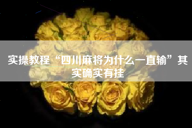 实操教程“四川麻将为什么一直输”其实确实有挂