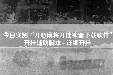 今日实测“开心麻将开挂神器下载软件	”开挂辅助脚本+详细开挂