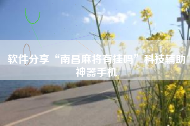 软件分享“南昌麻将有挂吗”科技辅助神器手机