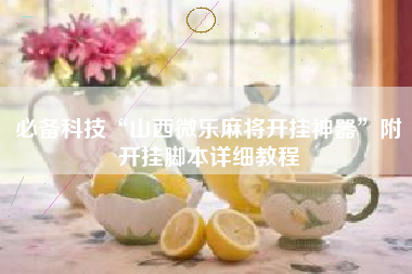 必备科技“山西微乐麻将开挂神器	”附开挂脚本详细教程