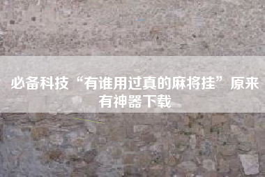 必备科技“有谁用过真的麻将挂”原来有神器下载