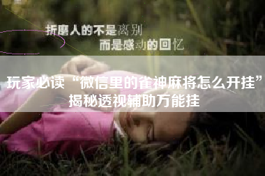 玩家必读“微信里的雀神麻将怎么开挂”揭秘透视辅助万能挂