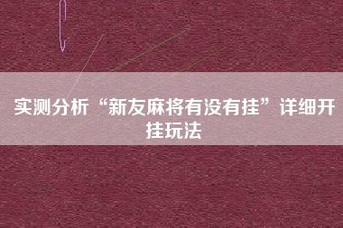 实测分析“新友麻将有没有挂”详细开挂玩法
