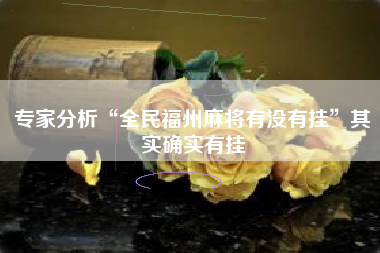 专家分析“全民福州麻将有没有挂	”其实确实有挂